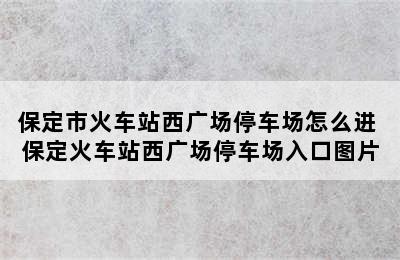 保定市火车站西广场停车场怎么进 保定火车站西广场停车场入口图片